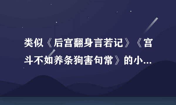 类似《后宫翻身言若记》《宫斗不如养条狗害句常》的小说，要有简介，书名，作者，至少发3本会采纳