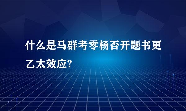 什么是马群考零杨否开题书更乙太效应?