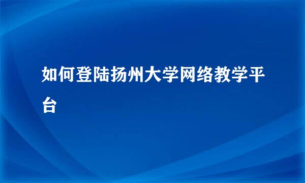 如何登陆扬州大学网络教学平台