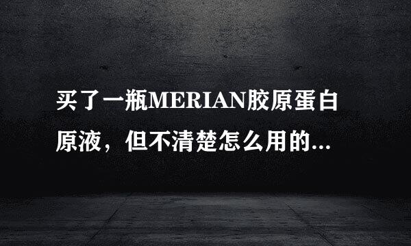 买了一瓶MERIAN胶原蛋白原液，但不清楚怎么用的?o(∩_∩)o