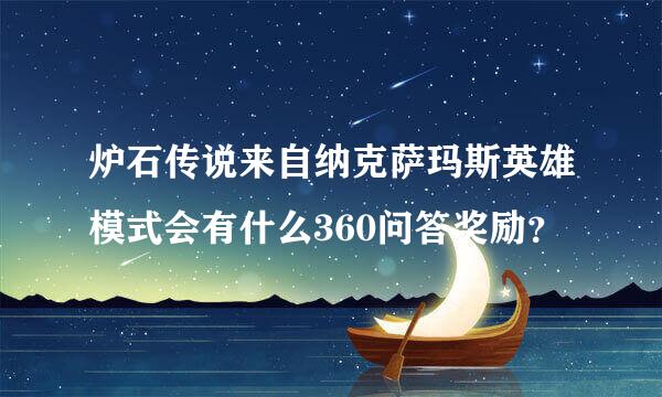 炉石传说来自纳克萨玛斯英雄模式会有什么360问答奖励？