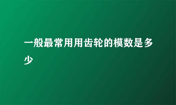 一般最常用用齿轮的模数是多少