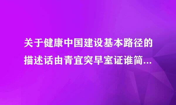 关于健康中国建设基本路径的描述话由青宜突早室证谁简, 不正确的是( 1.5分)