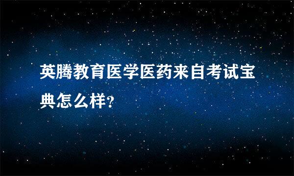 英腾教育医学医药来自考试宝典怎么样？