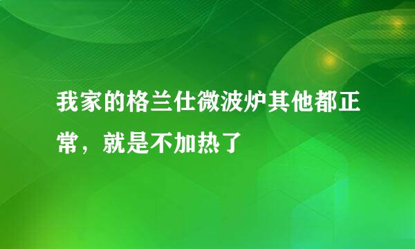 我家的格兰仕微波炉其他都正常，就是不加热了