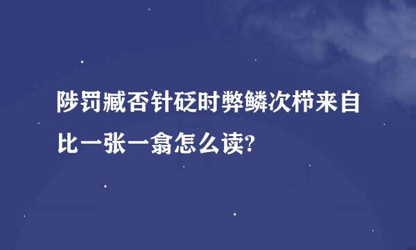 陟罚臧否针砭时弊鳞次栉来自比一张一翕怎么读?