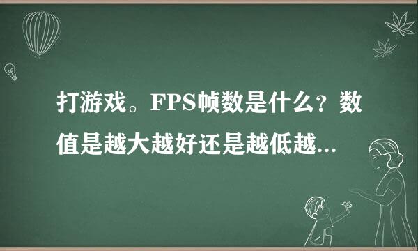 打游戏。FPS帧数是什么？数值是越大越好还是越低越好 一般大型游戏在多少？帧数是不是越大越好？