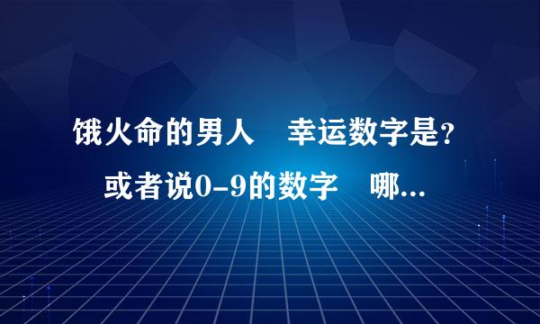 饿火命的男人 幸运数字是？ 或者说0-9的数字 哪几个吉利 ？