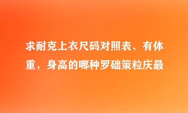 求耐克上衣尺码对照表，有体重，身高的哪种罗础策粒庆最