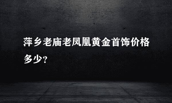 萍乡老庙老凤凰黄金首饰价格多少？