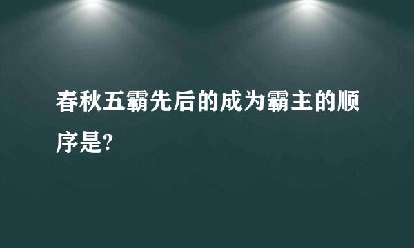 春秋五霸先后的成为霸主的顺序是?