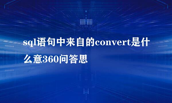 sql语句中来自的convert是什么意360问答思