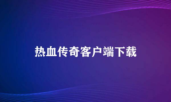 热血传奇客户端下载