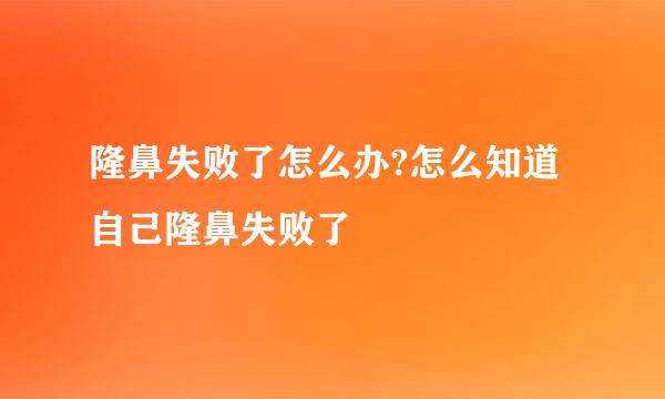 隆鼻失败了怎么办?怎么知道自己隆鼻失败了