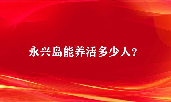 永兴岛能养活多少人？