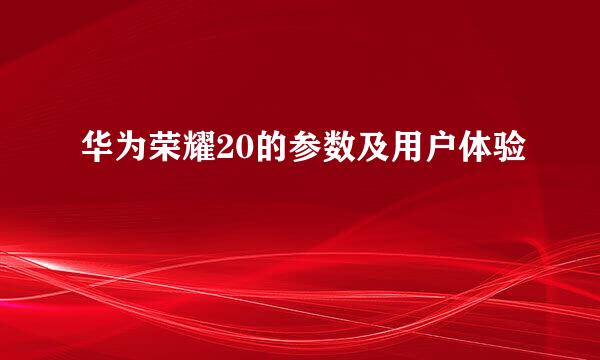 华为荣耀20的参数及用户体验