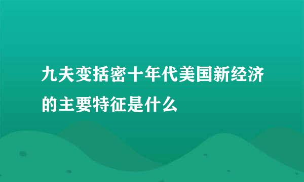 九夫变括密十年代美国新经济的主要特征是什么