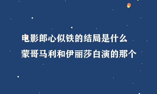 电影郎心似铁的结局是什么 蒙哥马利和伊丽莎白演的那个