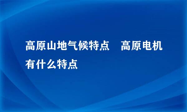 高原山地气候特点 高原电机有什么特点