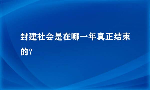 封建社会是在哪一年真正结束的?