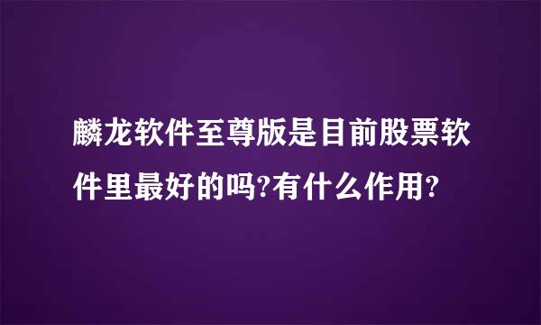 麟龙软件至尊版是目前股票软件里最好的吗?有什么作用?