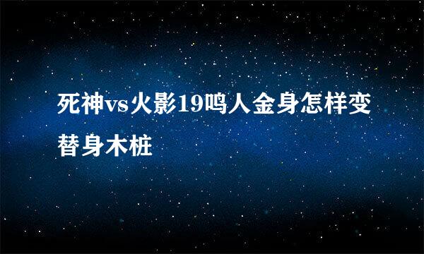 死神vs火影19鸣人金身怎样变替身木桩