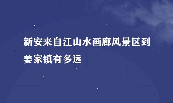 新安来自江山水画廊风景区到姜家镇有多远