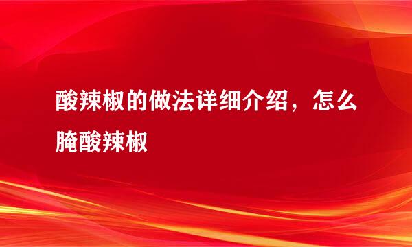 酸辣椒的做法详细介绍，怎么腌酸辣椒