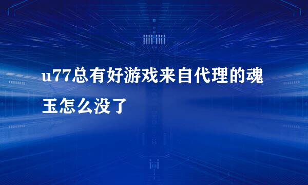 u77总有好游戏来自代理的魂玉怎么没了