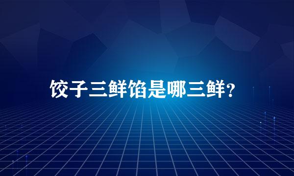 饺子三鲜馅是哪三鲜？