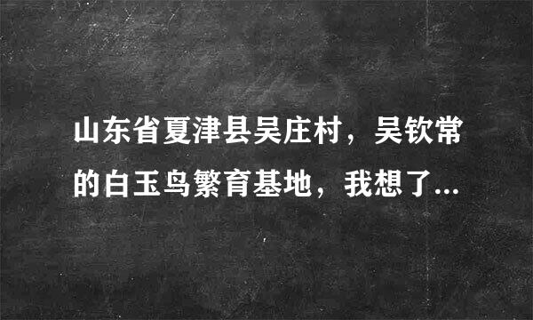 山东省夏津县吴庄村，吴钦常的白玉鸟繁育基地，我想了解该基地是否荐在，主营那些观赏鸟。