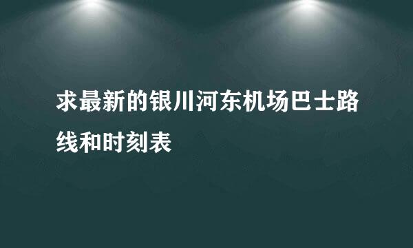 求最新的银川河东机场巴士路线和时刻表