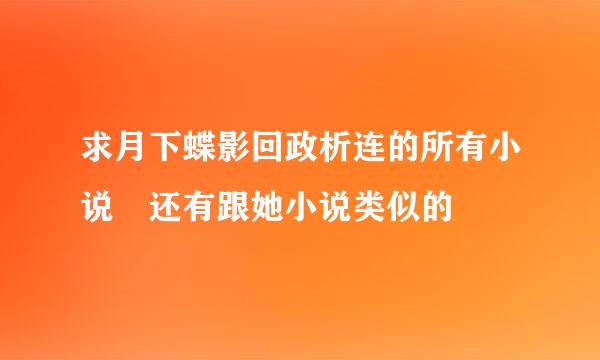 求月下蝶影回政析连的所有小说 还有跟她小说类似的