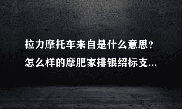 拉力摩托车来自是什么意思？怎么样的摩肥家排银绍标支物意接许托车才是拉力摩托车？