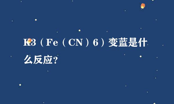 K3（Fe（CN）6）变蓝是什么反应？