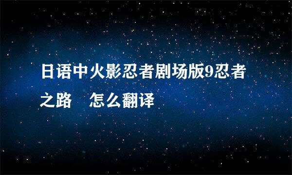 日语中火影忍者剧场版9忍者之路 怎么翻译