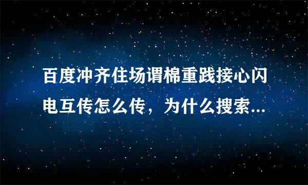 百度冲齐住场谓棉重践接心闪电互传怎么传，为什么搜索不到对方