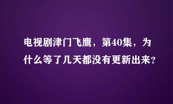 电视剧津门飞鹰，第40集，为什么等了几天都没有更新出来？