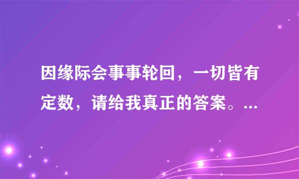 因缘际会事事轮回，一切皆有定数，请给我真正的答案。顺便问一下定数是什么意思？