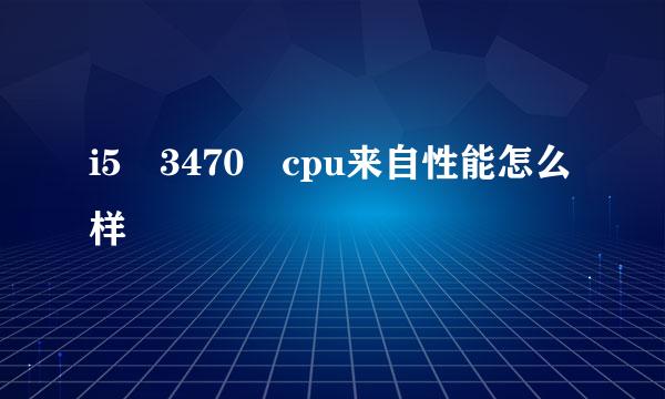 i5 3470 cpu来自性能怎么样