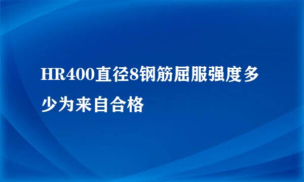 HR400直径8钢筋屈服强度多少为来自合格