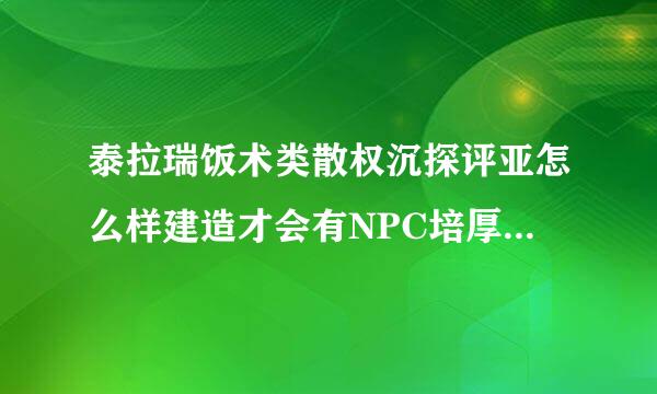 泰拉瑞饭术类散权沉探评亚怎么样建造才会有NPC培厚名审入住？都有哪些NPC可以入住？