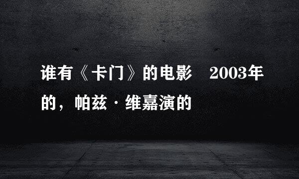 谁有《卡门》的电影 2003年的，帕兹·维嘉演的