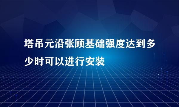 塔吊元沿张顾基础强度达到多少时可以进行安装