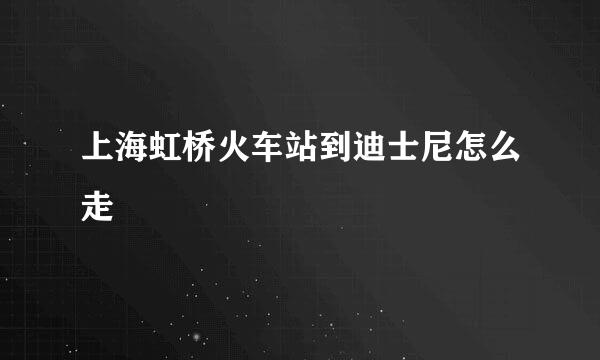 上海虹桥火车站到迪士尼怎么走