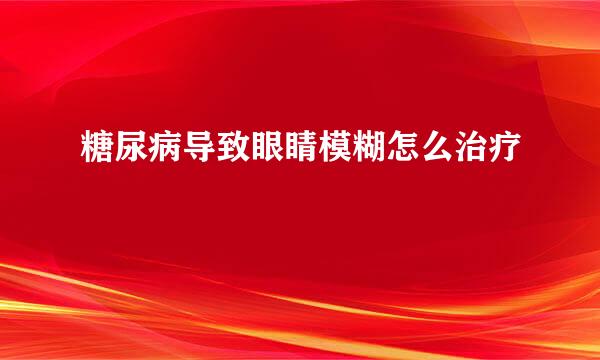 糖尿病导致眼睛模糊怎么治疗