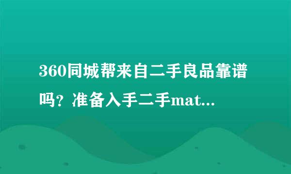 360同城帮来自二手良品靠谱吗？准备入手二手mate8，看网上说同360问答城帮都把手机拆了是真的吗？