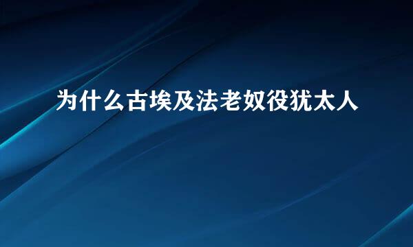 为什么古埃及法老奴役犹太人