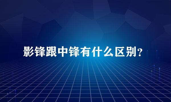 影锋跟中锋有什么区别？