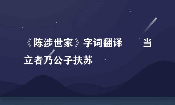 《陈涉世家》字词翻译  当立者乃公子扶苏